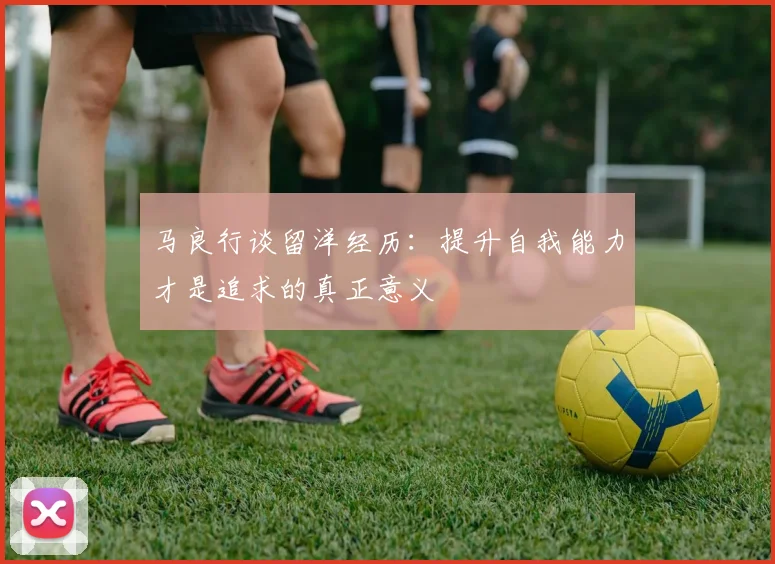 马良行谈留洋经历：提升自我能力才是追求的真正意义