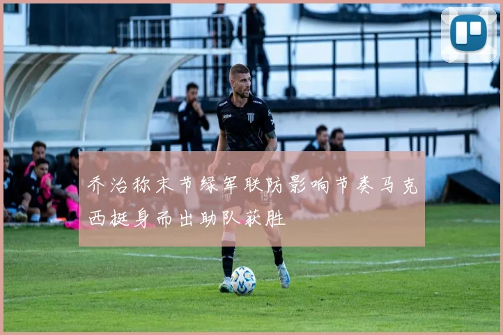 乔治称末节绿军联防影响节奏马克西挺身而出助队获胜