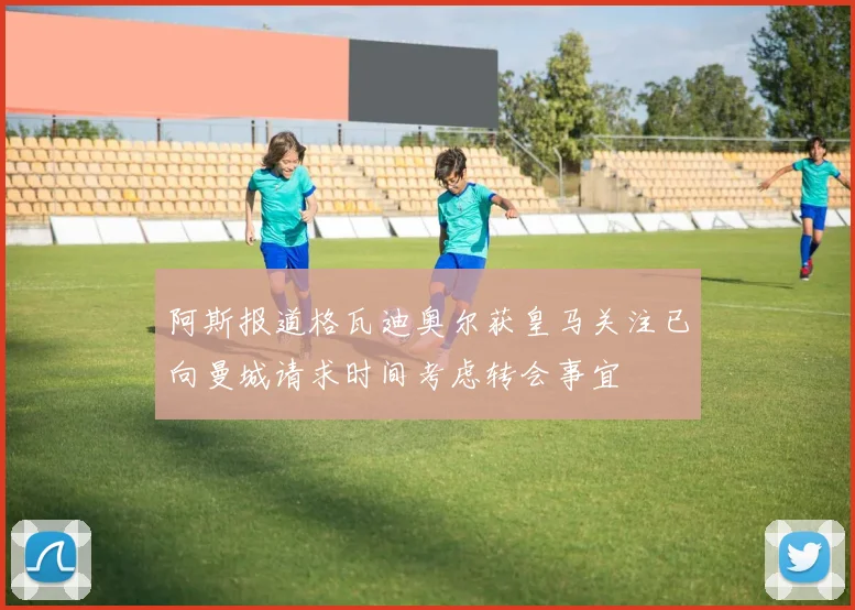 阿斯报道格瓦迪奥尔获皇马关注已向曼城请求时间考虑转会事宜