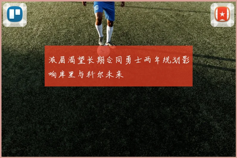 浓眉渴望长期合同勇士两年规划影响库里与科尔未来