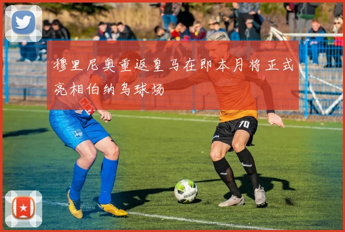 穆里尼奥重返皇马在即本月将正式亮相伯纳乌球场