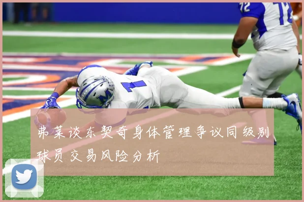弗莱谈东契奇身体管理争议同级别球员交易风险分析